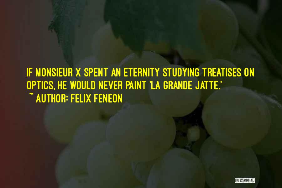 Felix Feneon Quotes: If Monsieur X Spent An Eternity Studying Treatises On Optics, He Would Never Paint 'la Grande Jatte.'