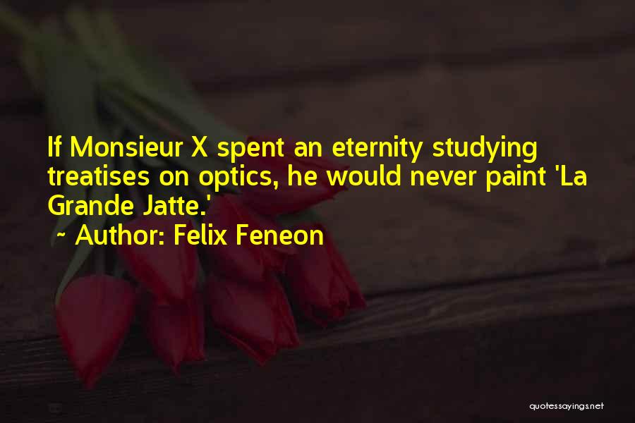 Felix Feneon Quotes: If Monsieur X Spent An Eternity Studying Treatises On Optics, He Would Never Paint 'la Grande Jatte.'