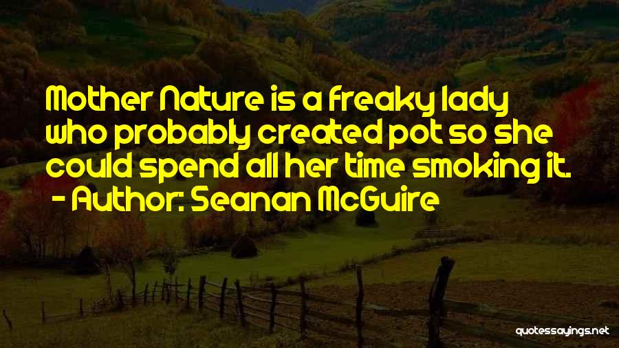 Seanan McGuire Quotes: Mother Nature Is A Freaky Lady Who Probably Created Pot So She Could Spend All Her Time Smoking It.