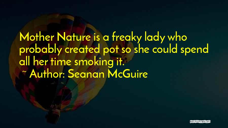 Seanan McGuire Quotes: Mother Nature Is A Freaky Lady Who Probably Created Pot So She Could Spend All Her Time Smoking It.