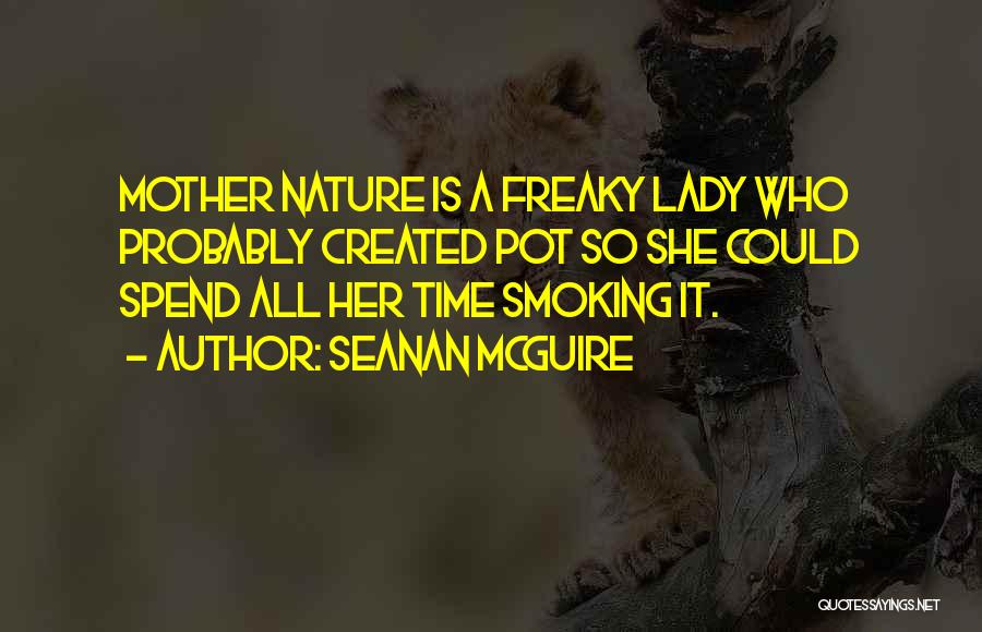 Seanan McGuire Quotes: Mother Nature Is A Freaky Lady Who Probably Created Pot So She Could Spend All Her Time Smoking It.