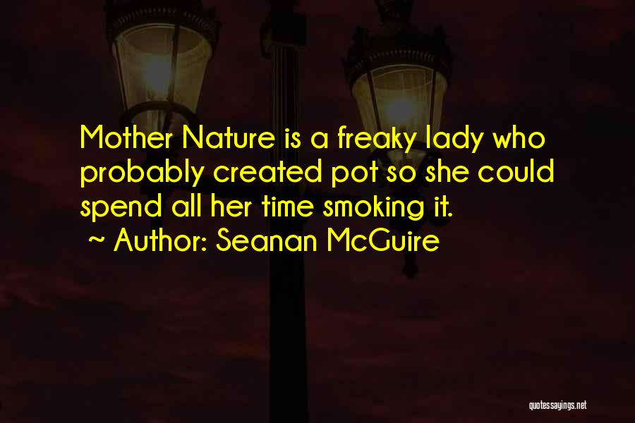 Seanan McGuire Quotes: Mother Nature Is A Freaky Lady Who Probably Created Pot So She Could Spend All Her Time Smoking It.