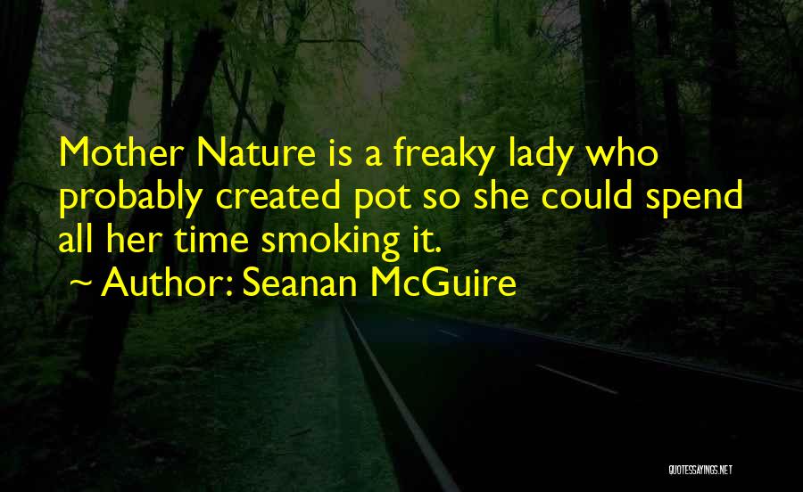 Seanan McGuire Quotes: Mother Nature Is A Freaky Lady Who Probably Created Pot So She Could Spend All Her Time Smoking It.