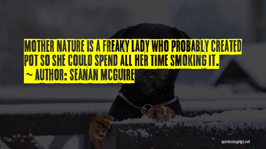 Seanan McGuire Quotes: Mother Nature Is A Freaky Lady Who Probably Created Pot So She Could Spend All Her Time Smoking It.