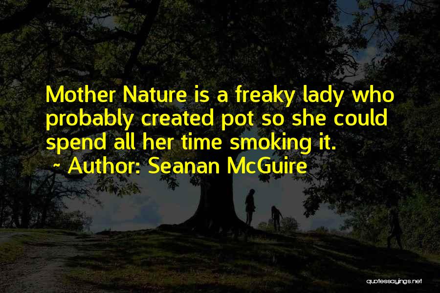 Seanan McGuire Quotes: Mother Nature Is A Freaky Lady Who Probably Created Pot So She Could Spend All Her Time Smoking It.