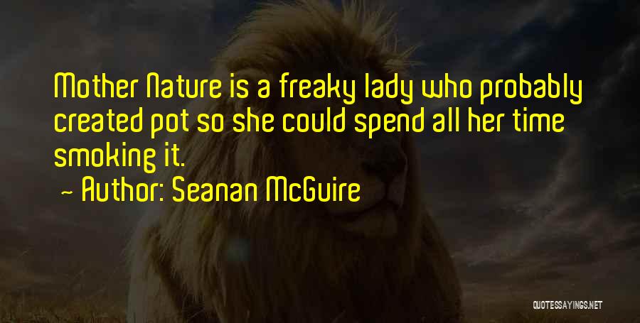 Seanan McGuire Quotes: Mother Nature Is A Freaky Lady Who Probably Created Pot So She Could Spend All Her Time Smoking It.