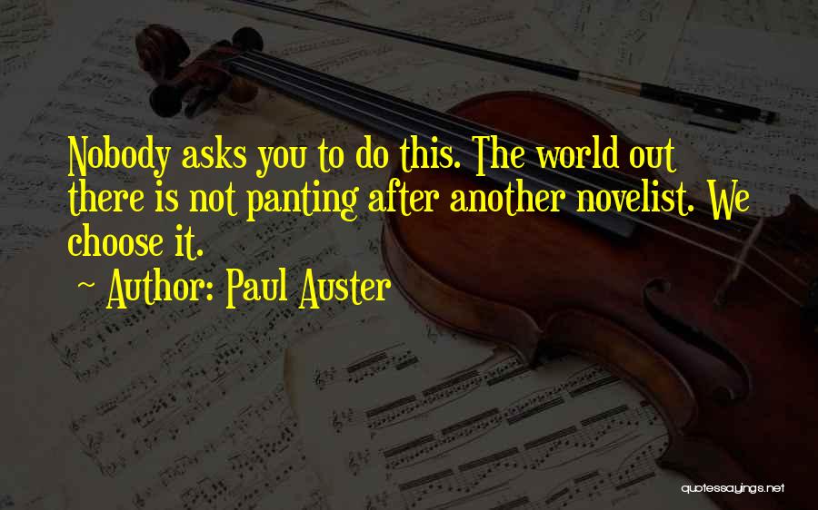Paul Auster Quotes: Nobody Asks You To Do This. The World Out There Is Not Panting After Another Novelist. We Choose It.
