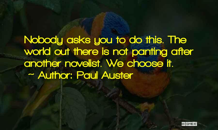 Paul Auster Quotes: Nobody Asks You To Do This. The World Out There Is Not Panting After Another Novelist. We Choose It.