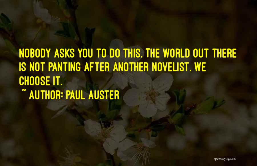 Paul Auster Quotes: Nobody Asks You To Do This. The World Out There Is Not Panting After Another Novelist. We Choose It.