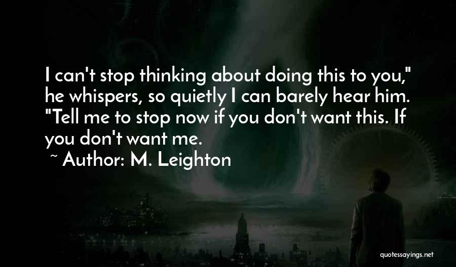 M. Leighton Quotes: I Can't Stop Thinking About Doing This To You, He Whispers, So Quietly I Can Barely Hear Him. Tell Me
