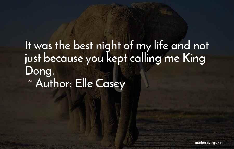 Elle Casey Quotes: It Was The Best Night Of My Life And Not Just Because You Kept Calling Me King Dong.