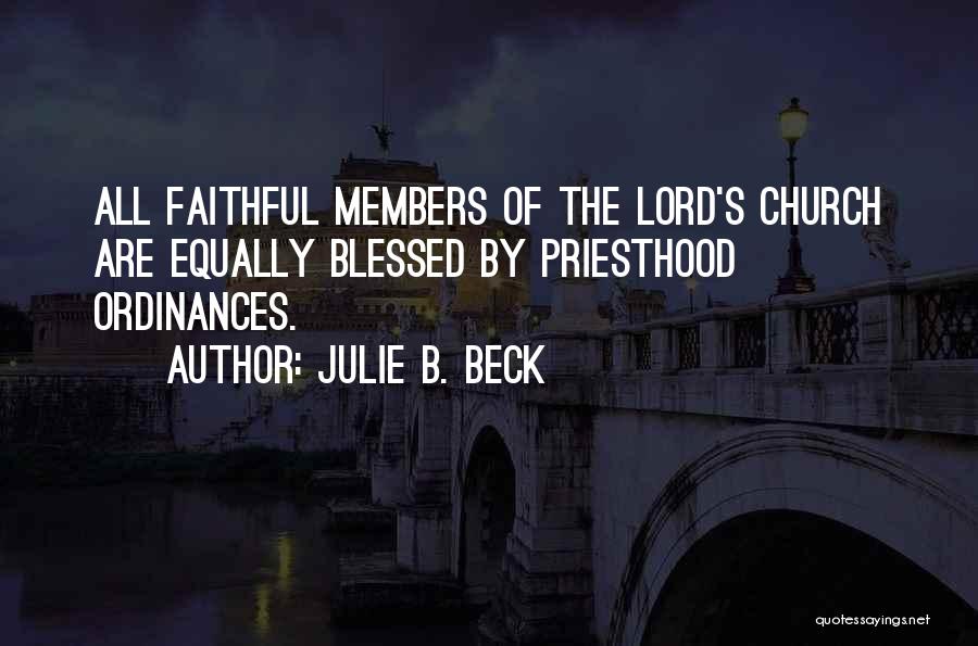Julie B. Beck Quotes: All Faithful Members Of The Lord's Church Are Equally Blessed By Priesthood Ordinances.
