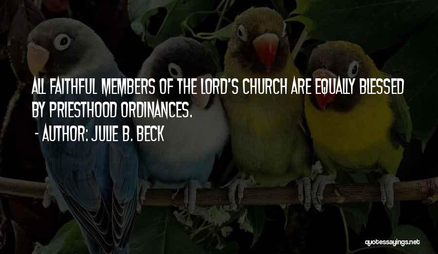 Julie B. Beck Quotes: All Faithful Members Of The Lord's Church Are Equally Blessed By Priesthood Ordinances.