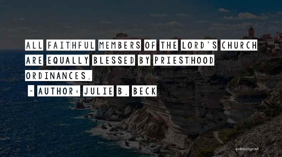 Julie B. Beck Quotes: All Faithful Members Of The Lord's Church Are Equally Blessed By Priesthood Ordinances.