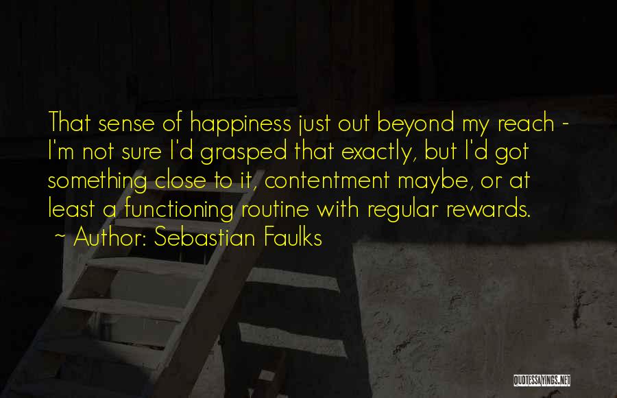 Sebastian Faulks Quotes: That Sense Of Happiness Just Out Beyond My Reach - I'm Not Sure I'd Grasped That Exactly, But I'd Got
