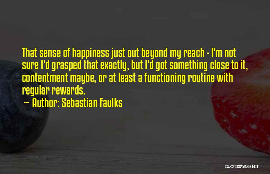 Sebastian Faulks Quotes: That Sense Of Happiness Just Out Beyond My Reach - I'm Not Sure I'd Grasped That Exactly, But I'd Got