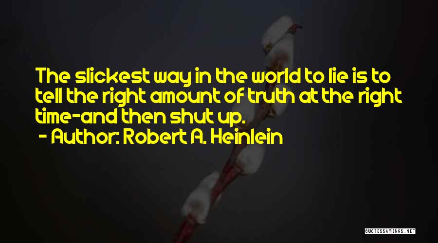 Robert A. Heinlein Quotes: The Slickest Way In The World To Lie Is To Tell The Right Amount Of Truth At The Right Time-and