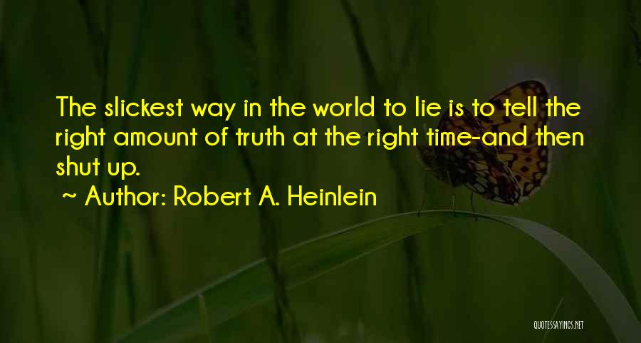 Robert A. Heinlein Quotes: The Slickest Way In The World To Lie Is To Tell The Right Amount Of Truth At The Right Time-and