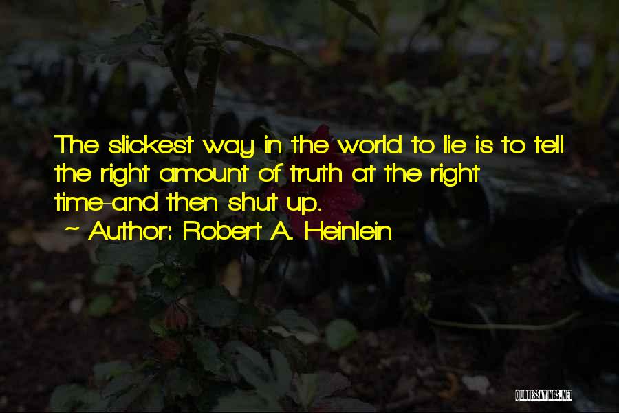 Robert A. Heinlein Quotes: The Slickest Way In The World To Lie Is To Tell The Right Amount Of Truth At The Right Time-and