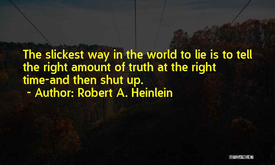 Robert A. Heinlein Quotes: The Slickest Way In The World To Lie Is To Tell The Right Amount Of Truth At The Right Time-and