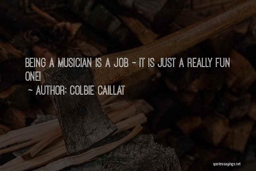 Colbie Caillat Quotes: Being A Musician Is A Job - It Is Just A Really Fun One!