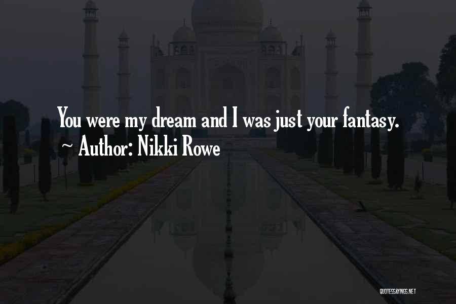 Nikki Rowe Quotes: You Were My Dream And I Was Just Your Fantasy.