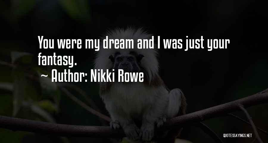 Nikki Rowe Quotes: You Were My Dream And I Was Just Your Fantasy.