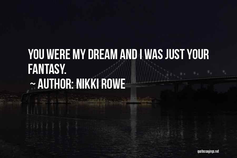 Nikki Rowe Quotes: You Were My Dream And I Was Just Your Fantasy.