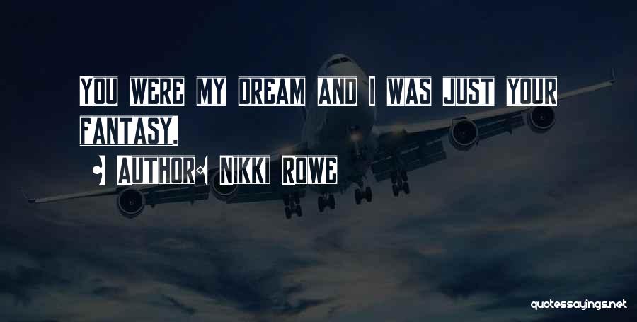 Nikki Rowe Quotes: You Were My Dream And I Was Just Your Fantasy.