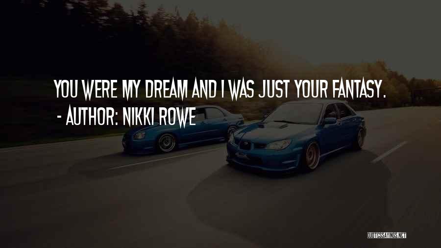 Nikki Rowe Quotes: You Were My Dream And I Was Just Your Fantasy.