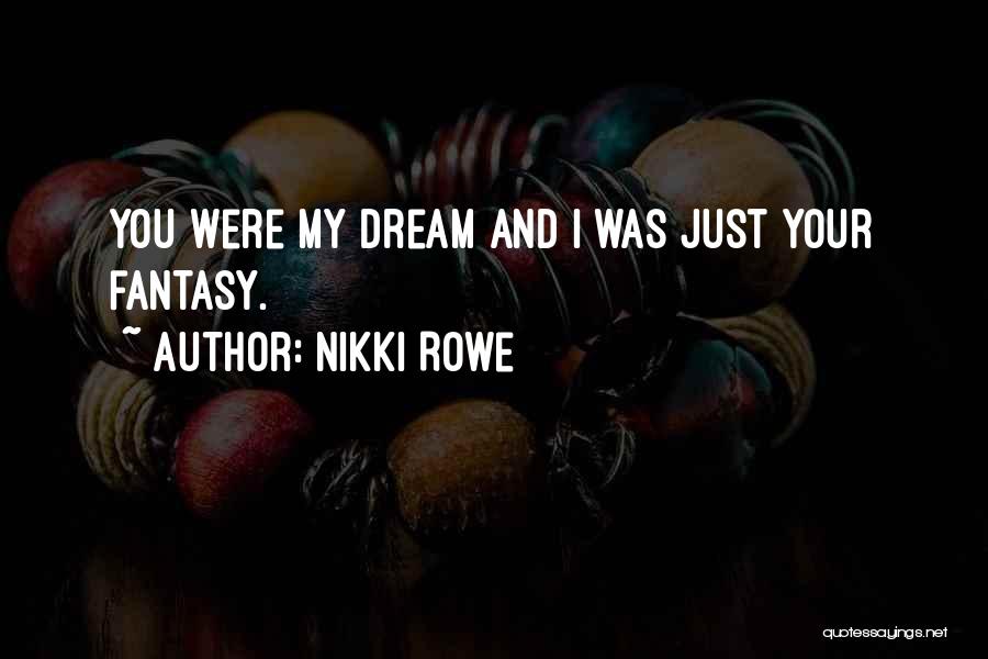 Nikki Rowe Quotes: You Were My Dream And I Was Just Your Fantasy.