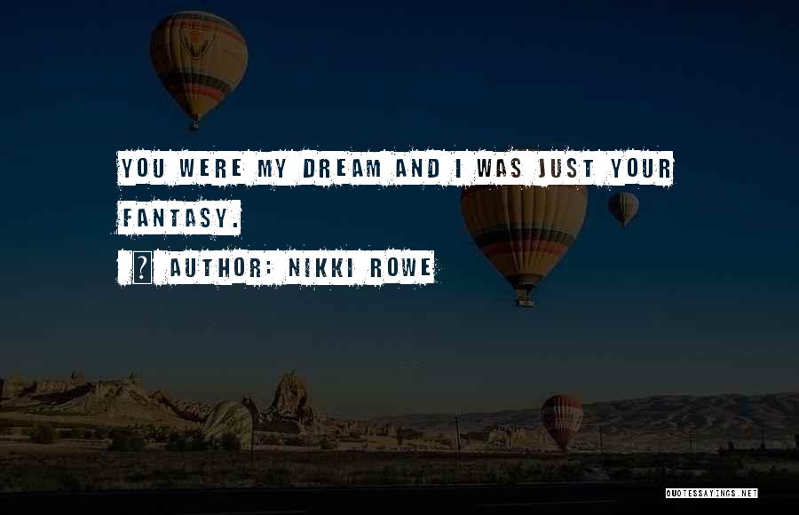 Nikki Rowe Quotes: You Were My Dream And I Was Just Your Fantasy.