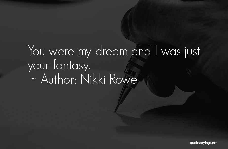 Nikki Rowe Quotes: You Were My Dream And I Was Just Your Fantasy.