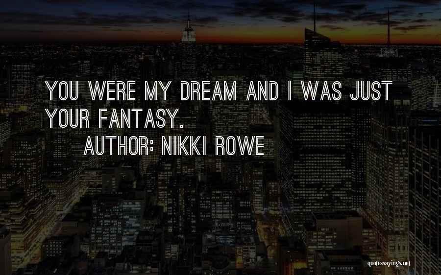 Nikki Rowe Quotes: You Were My Dream And I Was Just Your Fantasy.