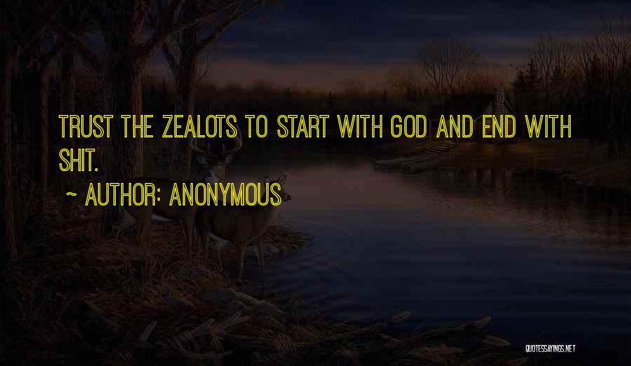 Anonymous Quotes: Trust The Zealots To Start With God And End With Shit.