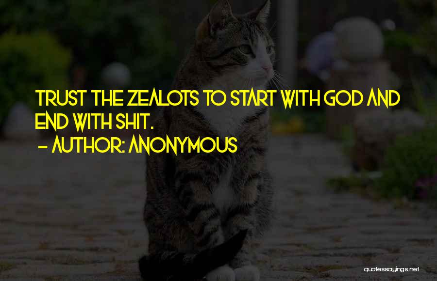 Anonymous Quotes: Trust The Zealots To Start With God And End With Shit.