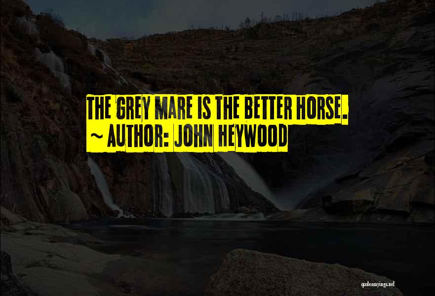 John Heywood Quotes: The Grey Mare Is The Better Horse.