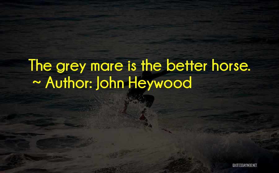 John Heywood Quotes: The Grey Mare Is The Better Horse.