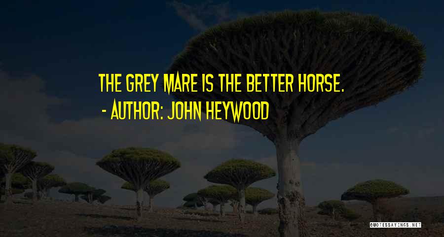 John Heywood Quotes: The Grey Mare Is The Better Horse.