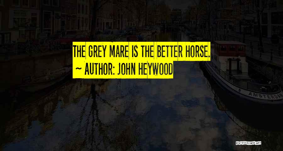 John Heywood Quotes: The Grey Mare Is The Better Horse.