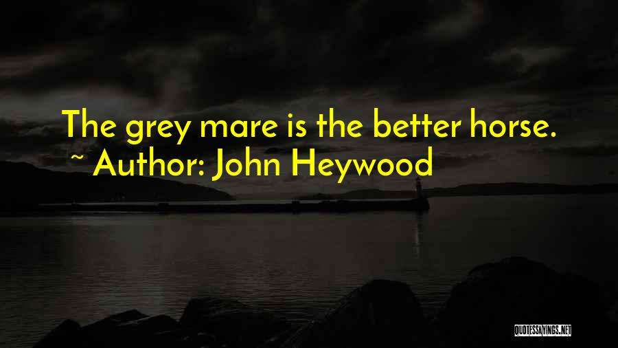 John Heywood Quotes: The Grey Mare Is The Better Horse.