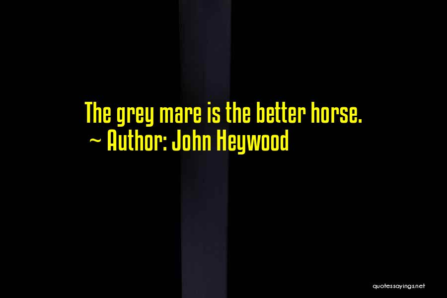 John Heywood Quotes: The Grey Mare Is The Better Horse.