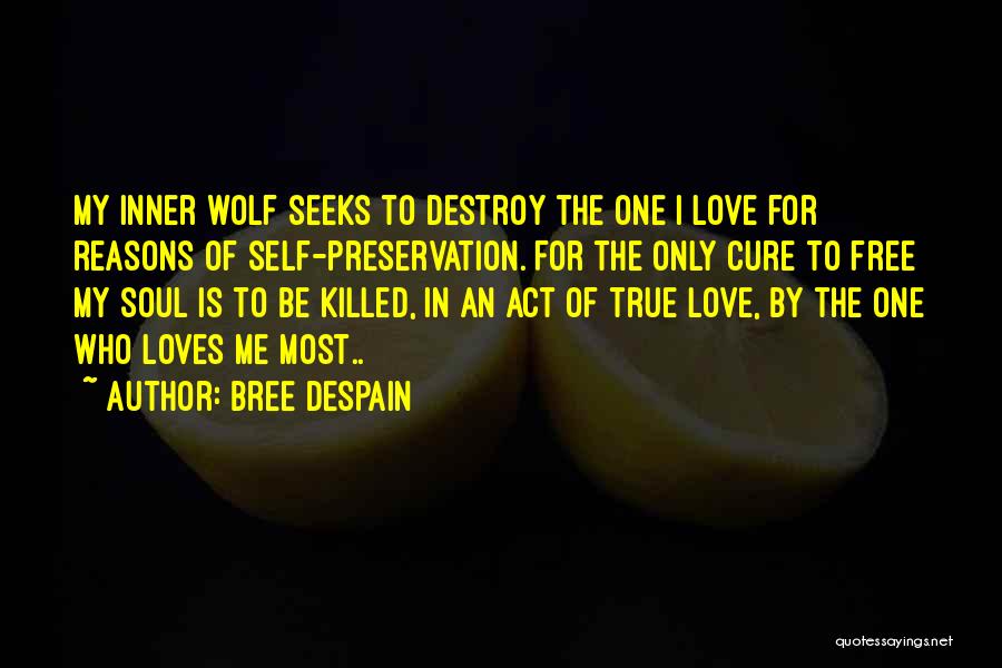 Bree Despain Quotes: My Inner Wolf Seeks To Destroy The One I Love For Reasons Of Self-preservation. For The Only Cure To Free