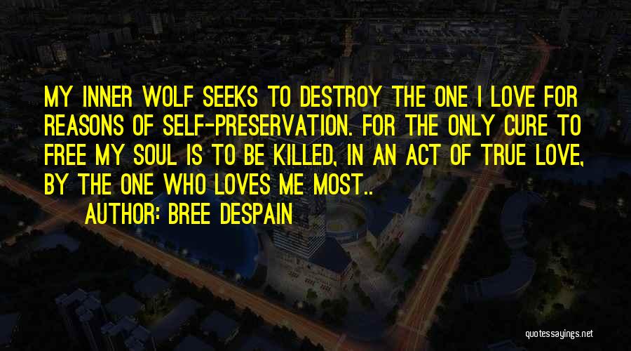 Bree Despain Quotes: My Inner Wolf Seeks To Destroy The One I Love For Reasons Of Self-preservation. For The Only Cure To Free