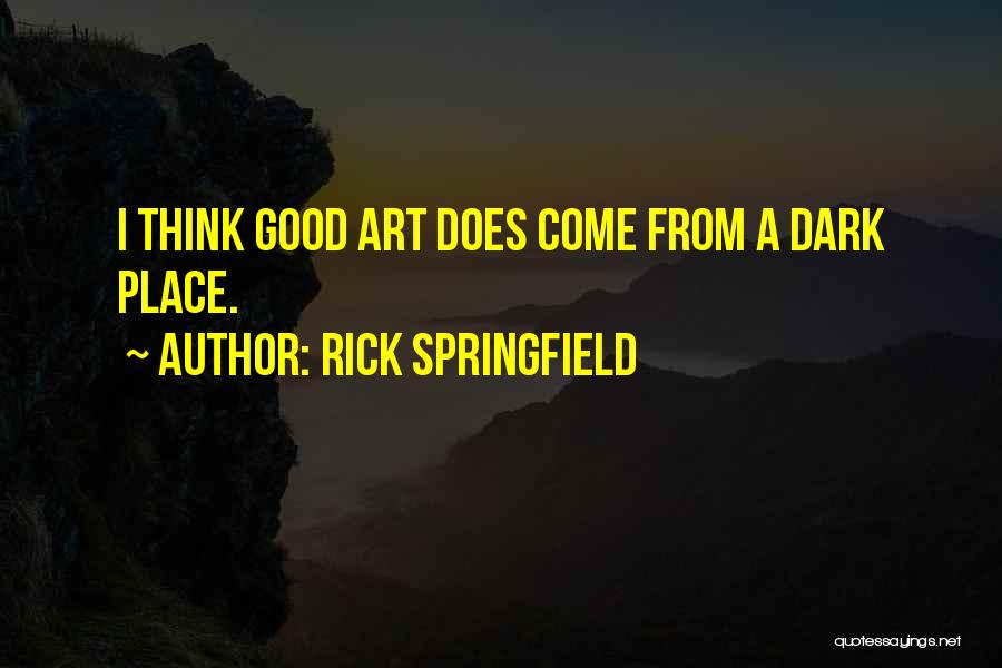 Rick Springfield Quotes: I Think Good Art Does Come From A Dark Place.