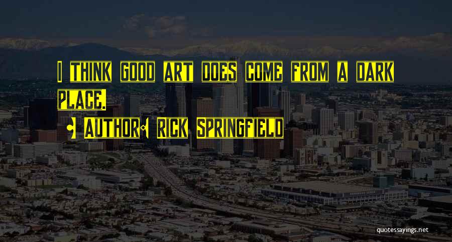 Rick Springfield Quotes: I Think Good Art Does Come From A Dark Place.