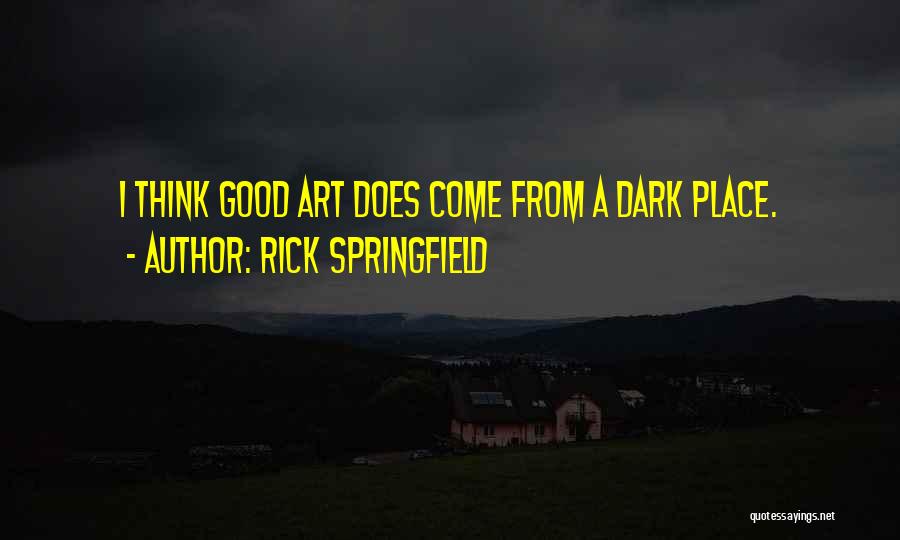 Rick Springfield Quotes: I Think Good Art Does Come From A Dark Place.