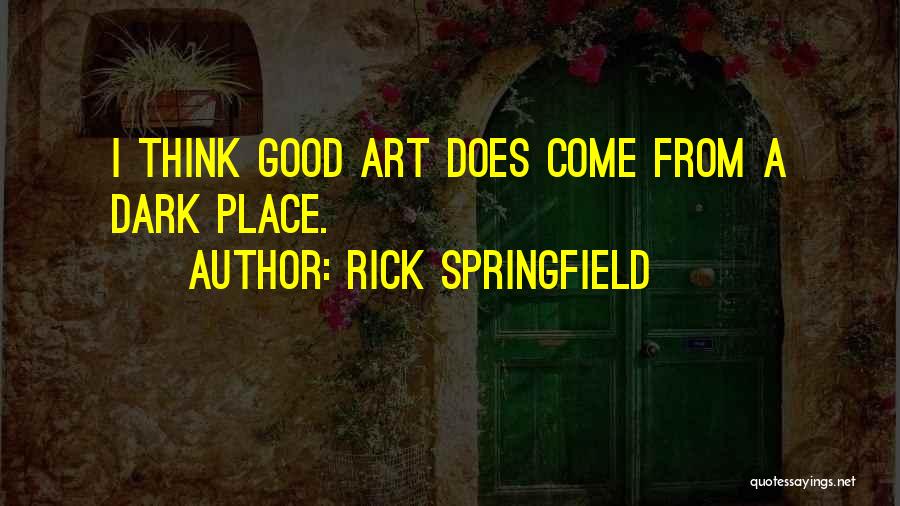 Rick Springfield Quotes: I Think Good Art Does Come From A Dark Place.