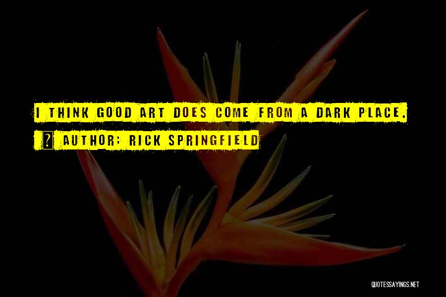 Rick Springfield Quotes: I Think Good Art Does Come From A Dark Place.