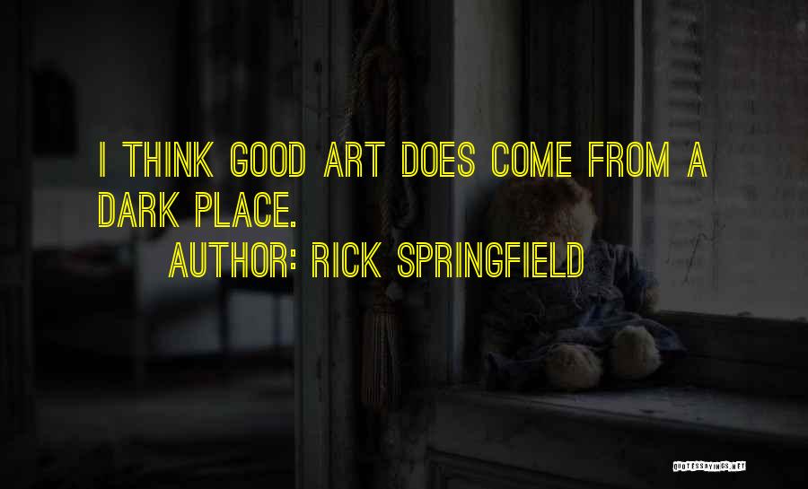 Rick Springfield Quotes: I Think Good Art Does Come From A Dark Place.